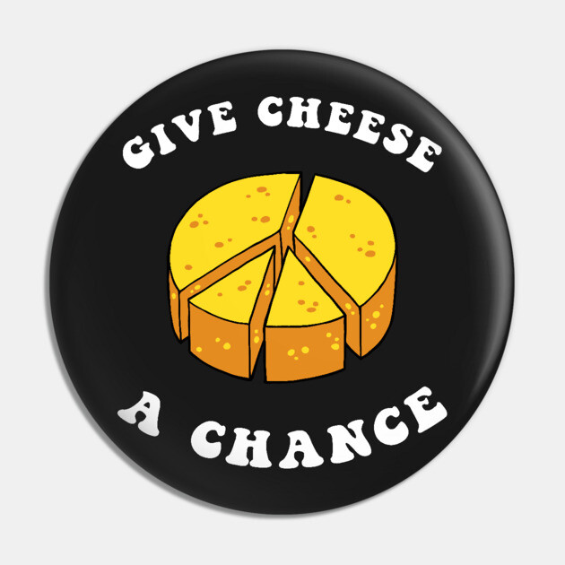 Give Cheese A Chance Pin by dumbshirts