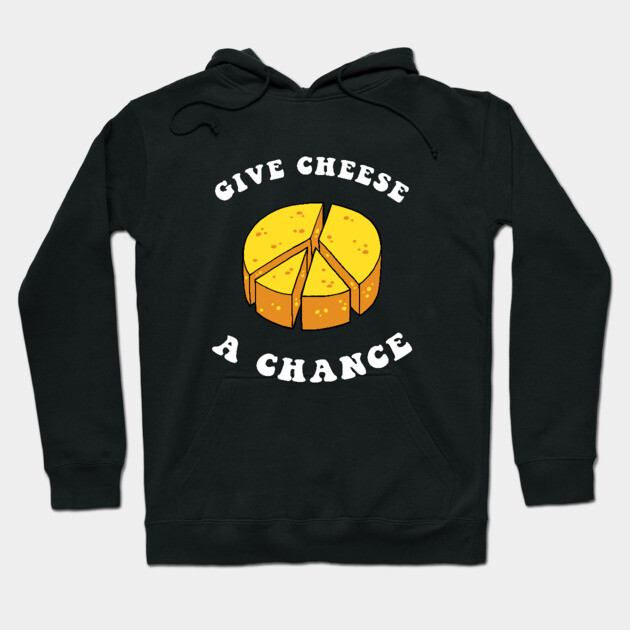 Give Cheese A Chance Hoodie by dumbshirts