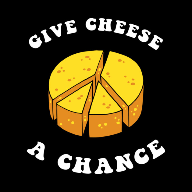 Give Cheese A Chance by dumbshirts