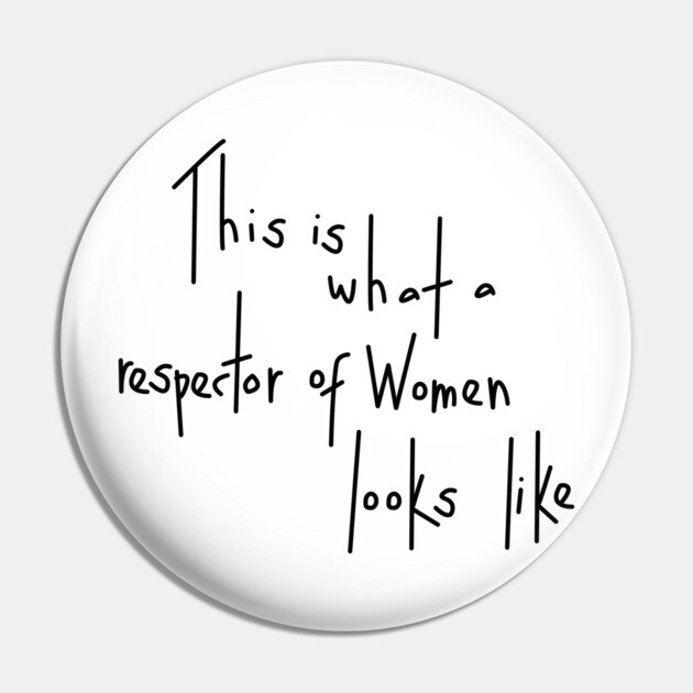 This Is What A Respector Of Women Looks Like Pin by dumbshirts