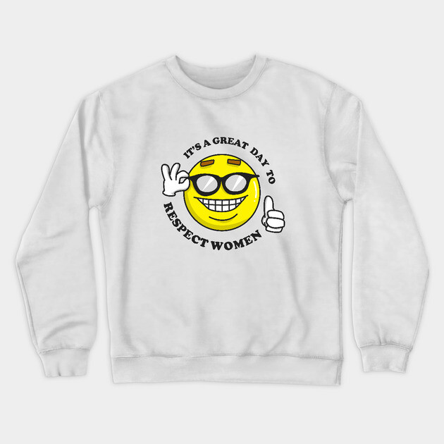It's A Great Day To Respect Women Crewneck Sweatshirt by dumbshirts