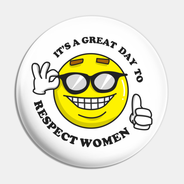 It's A Great Day To Respect Women Pin by dumbshirts