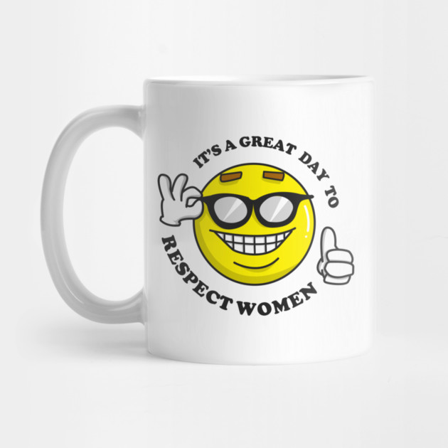 It's A Great Day To Respect Women by dumbshirts