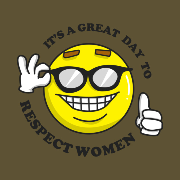 It's A Great Day To Respect Women by dumbshirts