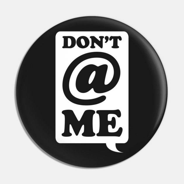 Dont @ Me Pin by dumbshirts