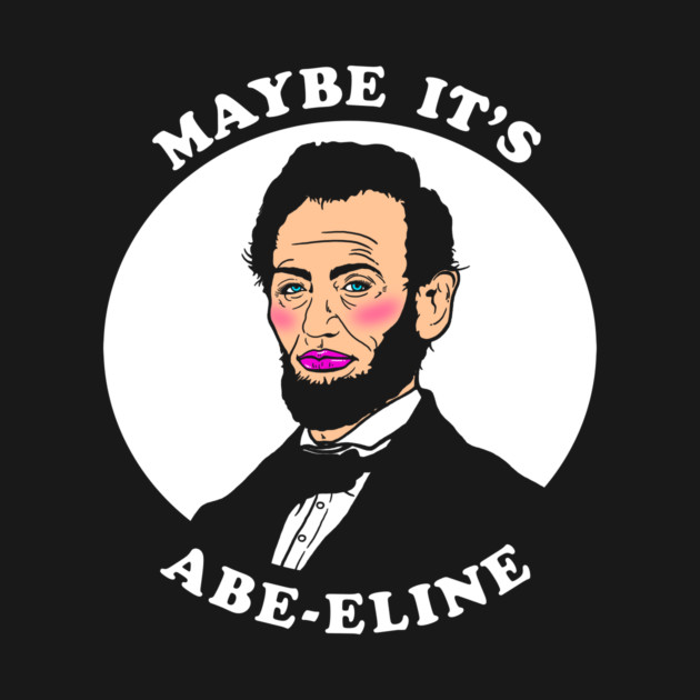 Maybe It's Abe-eline by dumbshirts
