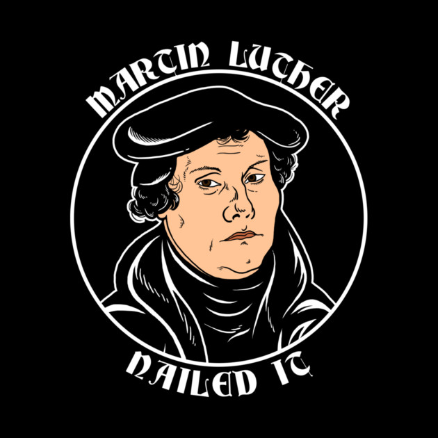 Martin Luther Nailed It by dumbshirts