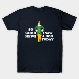 So Good News, I Saw a Dog Today - Elf T-Shirt