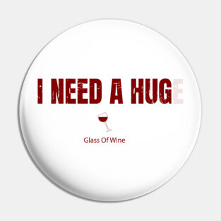 I Need A Huge Glass Of Wine Pin