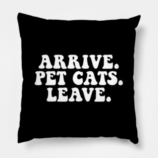 ARRIVE. PET CATS. LEAVE. Pillow