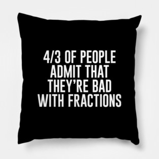 4/3 of People Admit That They're Bad With Fractions Pillow