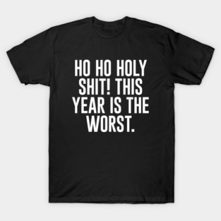 Ho Ho Holy Sh*t! This Year Is The Worst T-Shirt