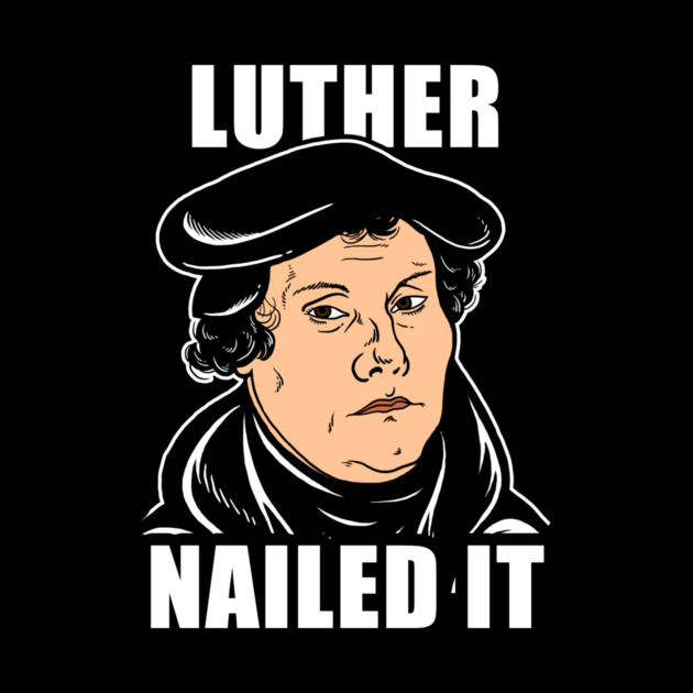 Luther Nailed It by dumbshirts
