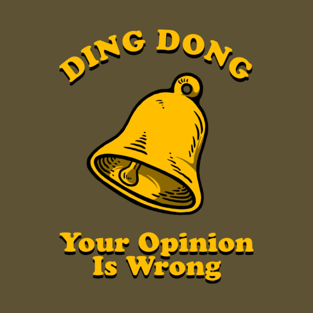 Ding Dong Your Opinion Is Wrong by dumbshirts