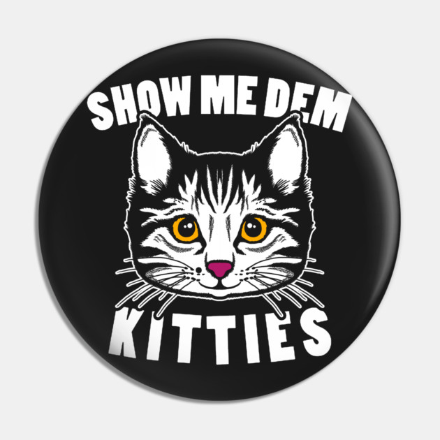 Show Me Dem Kitties Pin by dumbshirts