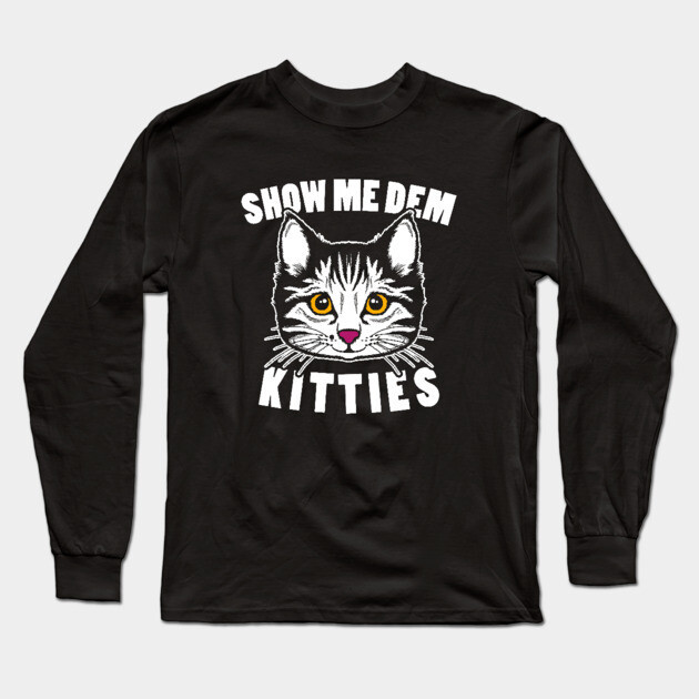Show Me Dem Kitties Long Sleeve T-Shirt by dumbshirts