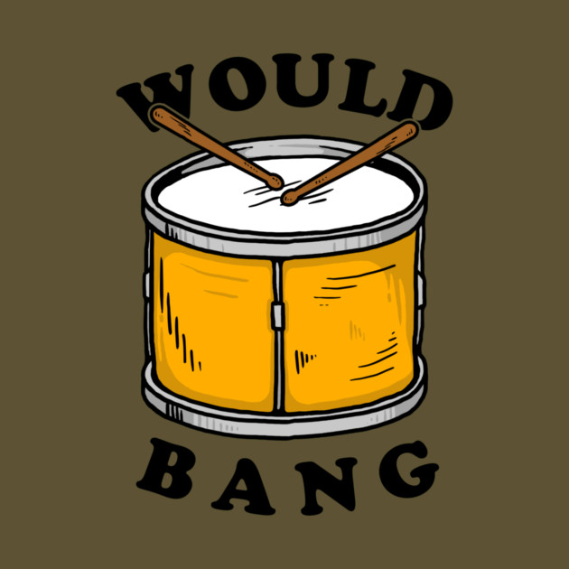 Would Bang by dumbshirts