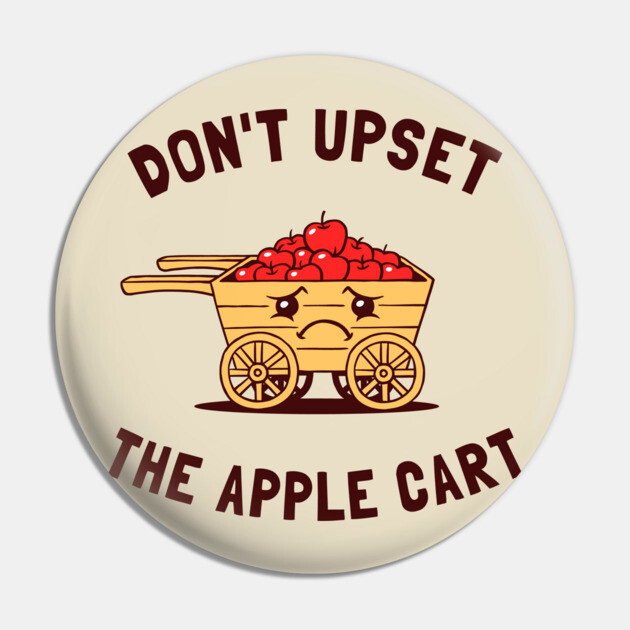 Don't Upset The Apple Cart Pin by dumbshirts