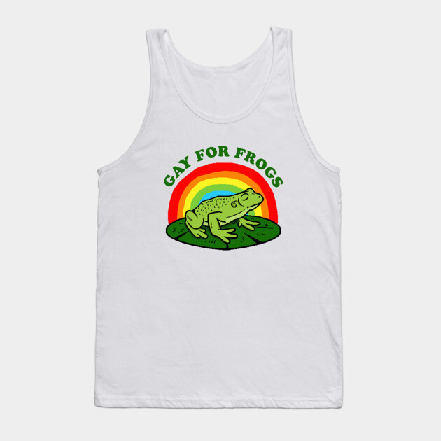 Gay For Frogs Tank Top by dumbshirts