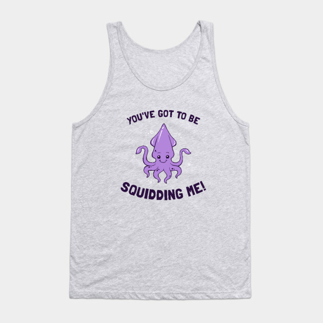 You've Got To Be Squidding Me Tank Top by dumbshirts