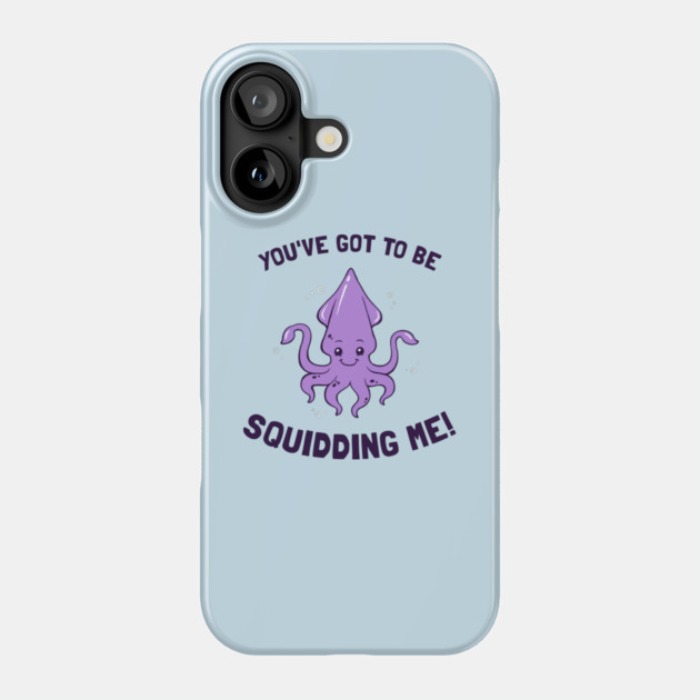 You've Got To Be Squidding Me Phone Case by dumbshirts
