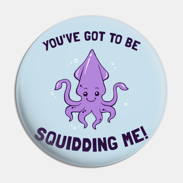 You've Got To Be Squidding Me Pin by dumbshirts