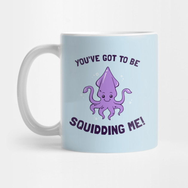 You've Got To Be Squidding Me by dumbshirts