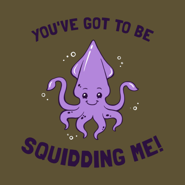 You've Got To Be Squidding Me by dumbshirts