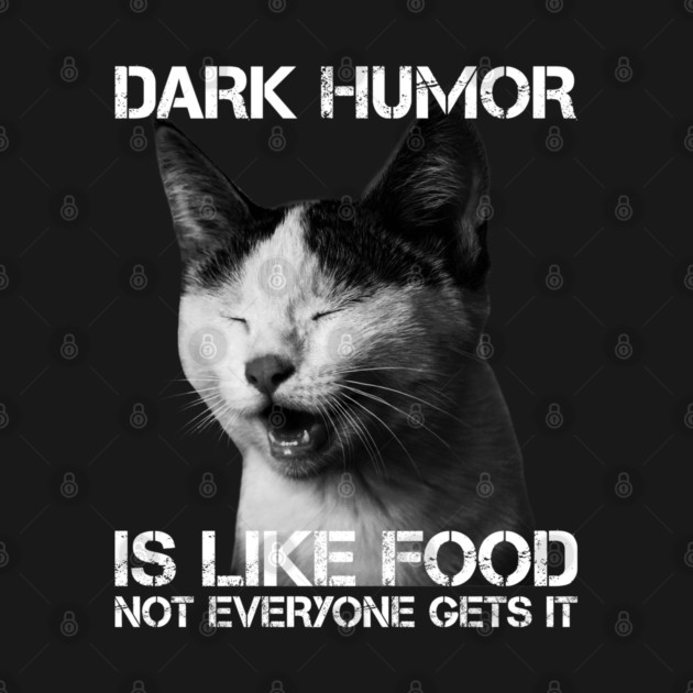 Dark Humor Is Like Food Not Everyone Gets It - Cat IS Right by  magiccatto