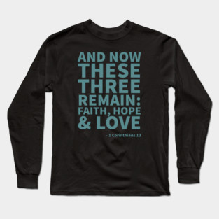 And now these 3 remain: Faith, hope & love - 1 Corinthians 13 Long Sleeve T-Shirt
