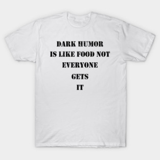 Dark Humor Is Like Food Not Everyone Gets It T-Shirt
