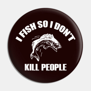 I Fish So I Don't Kill People Pin