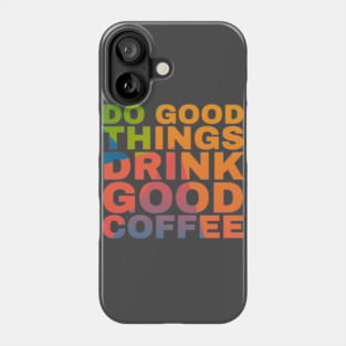 Do Good Things Drink Good Coffee Phone Case