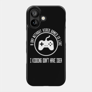 A Day Without Video Games Is Like Phone Case