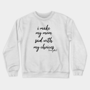i make my mom sad with my choices everyday Crewneck Sweatshirt