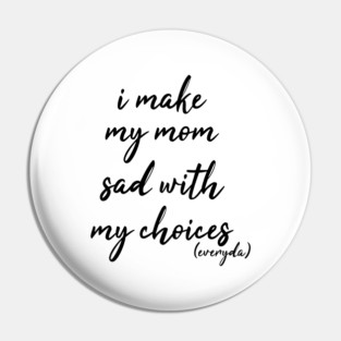 i make my mom sad with my choices everyday Pin