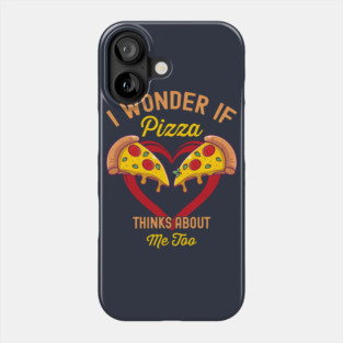 I Wonder If Pizza Thinks About Me Too Phone Case