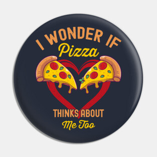 I Wonder If Pizza Thinks About Me Too Pin