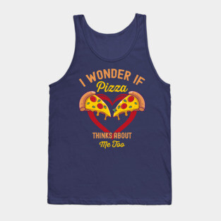 I Wonder If Pizza Thinks About Me Too Tank Top