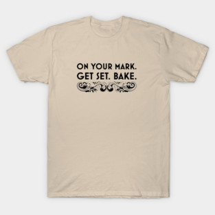 On Your Mark. Get Set. Bake. T-Shirt