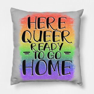 Here, Queer, Ready to go Home Pillow