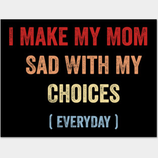I Make My Mom Sad With My Choices EveryDay Funny Saying Posters and Art