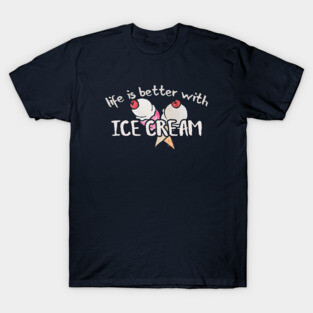 Life is better with Ice cream T-Shirt