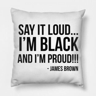 Say it loud. I'm Black and I'm Proud Pillow