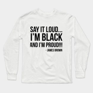 Say it loud. I'm Black and I'm Proud Long Sleeve T-Shirt
