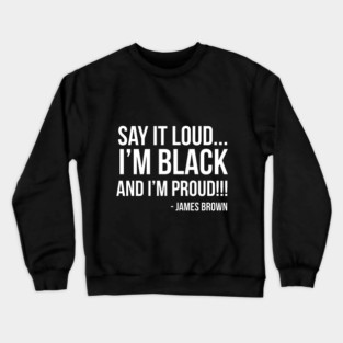 Say it loud. I'm Black and I'm Proud Crewneck Sweatshirt