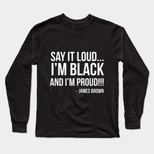 Say it loud. I'm Black and I'm Proud Long Sleeve T-Shirt