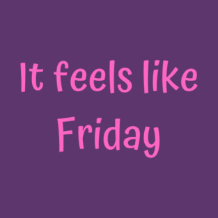It Feels Like Friday T-Shirt