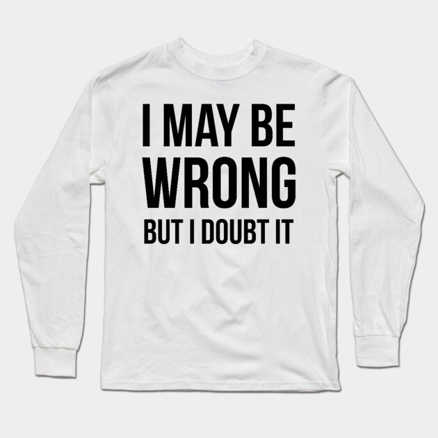 I May Be Wrong But I Doubt It Long Sleeve T-Shirt by UrbanLifeApparel