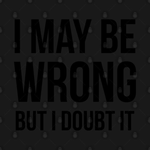 I May Be Wrong But I Doubt It by UrbanLifeApparel